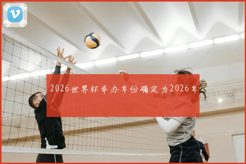 2026世界杯举办年份确定为2026年