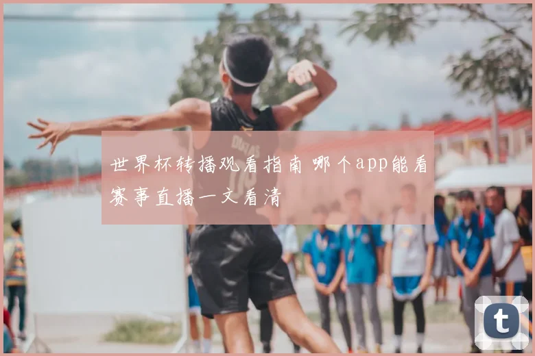 世界杯转播观看指南 哪个app能看赛事直播一文看清