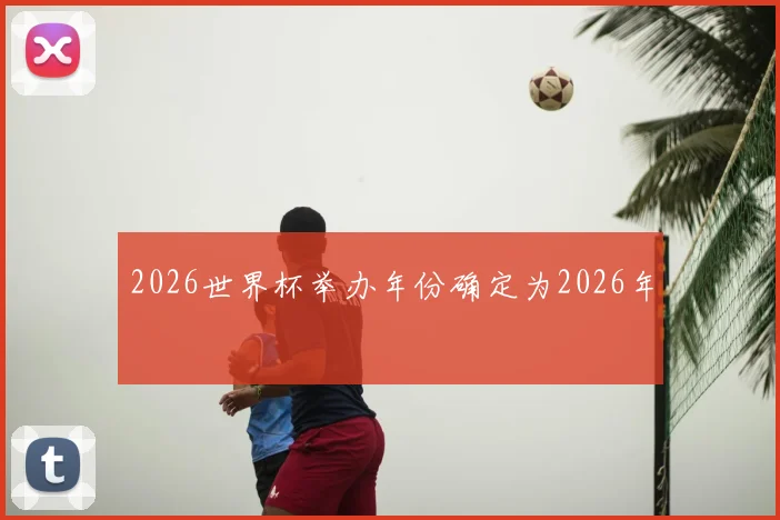 2026世界杯举办年份确定为2026年