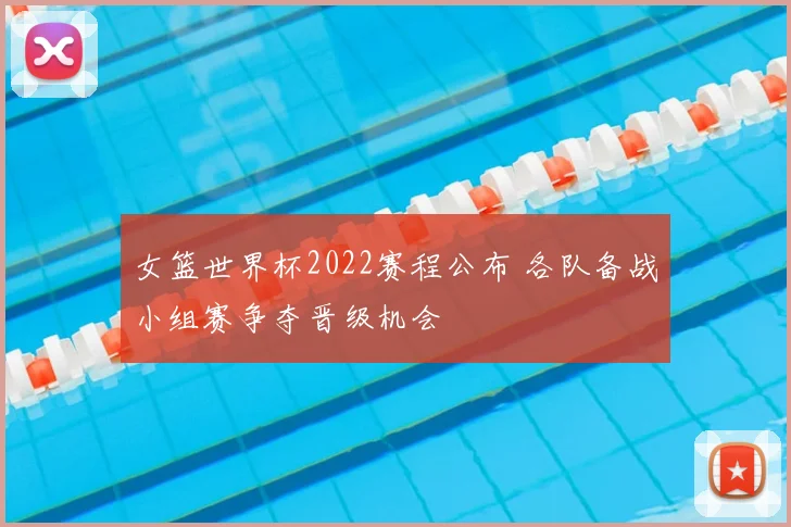 女篮世界杯2022赛程公布 各队备战小组赛争夺晋级机会