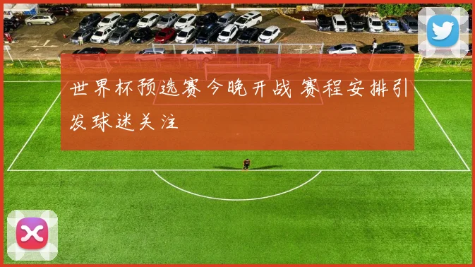 世界杯预选赛今晚开战 赛程安排引发球迷关注