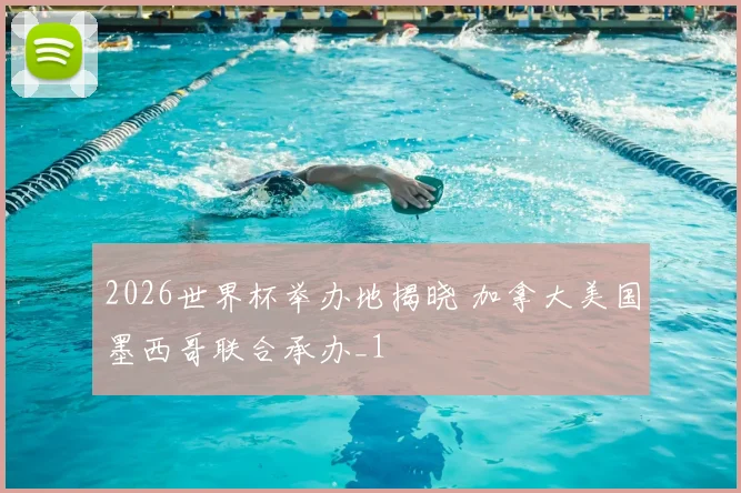 2026世界杯举办地揭晓 加拿大美国墨西哥联合承办_1