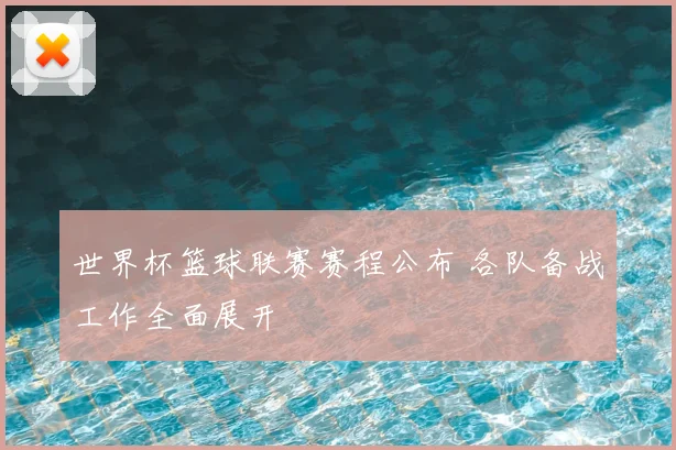 世界杯篮球联赛赛程公布 各队备战工作全面展开