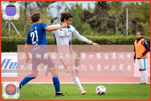 少年街舞国家队比赛决赛落幕冠军队员名单、评分细则与青训发展看点
