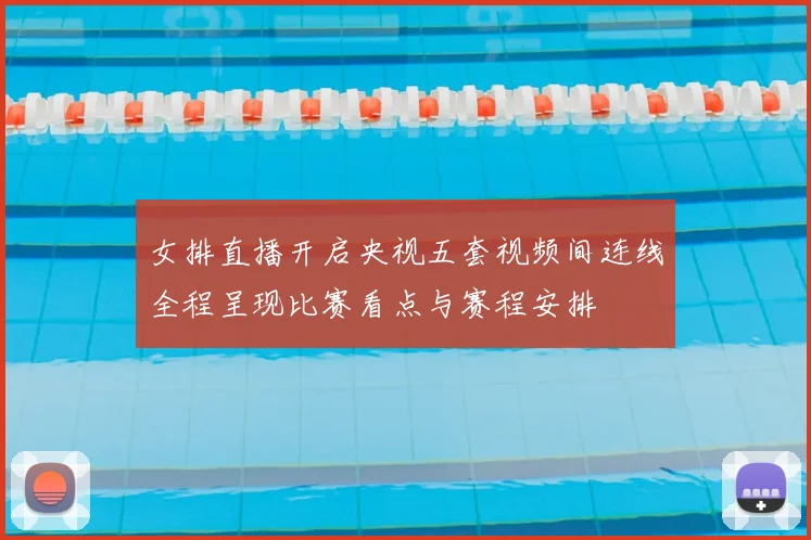 女排直播开启央视五套视频间连线全程呈现比赛看点与赛程安排
