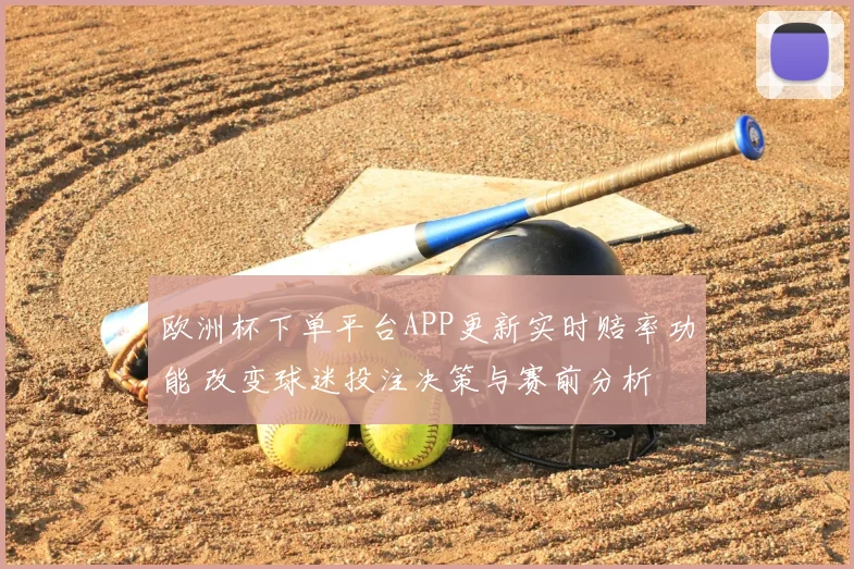 欧洲杯下单平台APP更新实时赔率功能 改变球迷投注决策与赛前分析