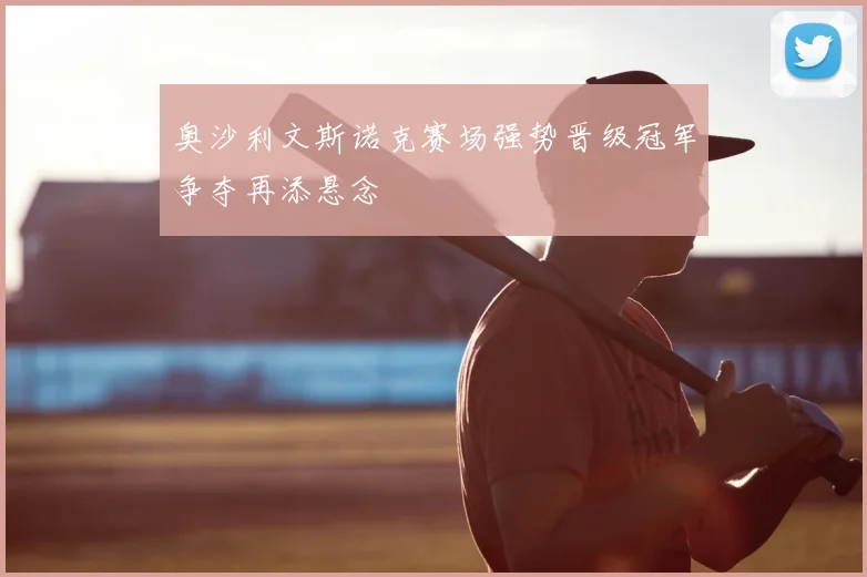 奥沙利文斯诺克赛场强势晋级冠军争夺再添悬念