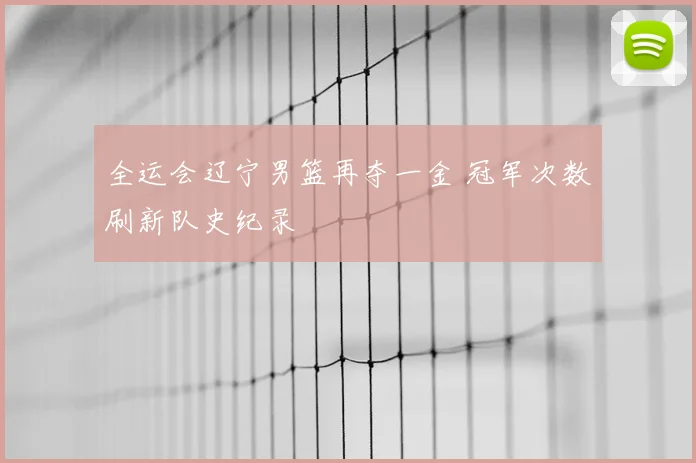 全运会辽宁男篮再夺一金 冠军次数刷新队史纪录