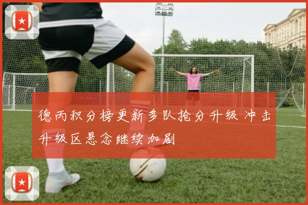 德丙积分榜更新多队抢分升级 冲击升级区悬念继续加剧