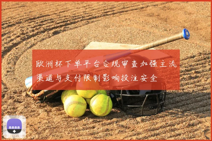 欧洲杯下单平台合规审查加强主流渠道与支付限制影响投注安全