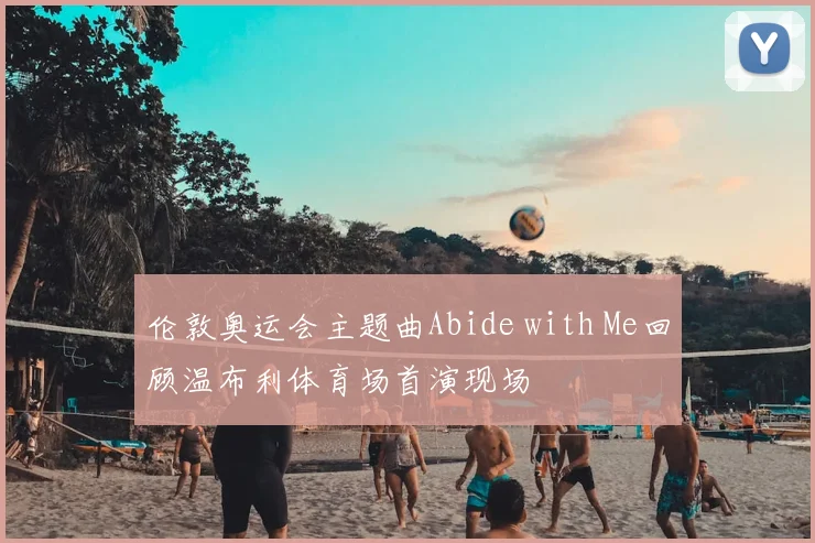 伦敦奥运会主题曲Abide with Me回顾温布利体育场首演现场