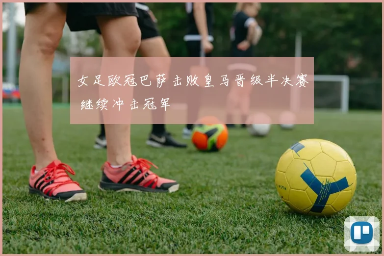 女足欧冠巴萨击败皇马晋级半决赛 继续冲击冠军
