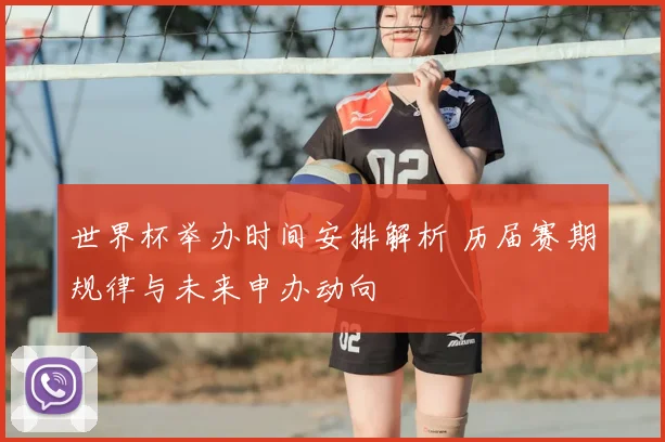 世界杯举办时间安排解析 历届赛期规律与未来申办动向