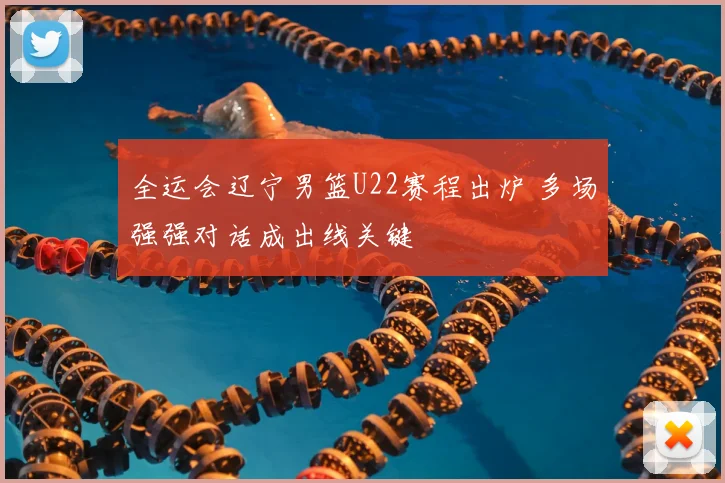 全运会辽宁男篮U22赛程出炉 多场强强对话成出线关键