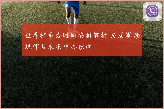 世界杯举办时间安排解析 历届赛期规律与未来申办动向