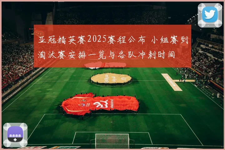 亚冠精英赛2025赛程公布 小组赛到淘汰赛安排一览与各队冲刺时间