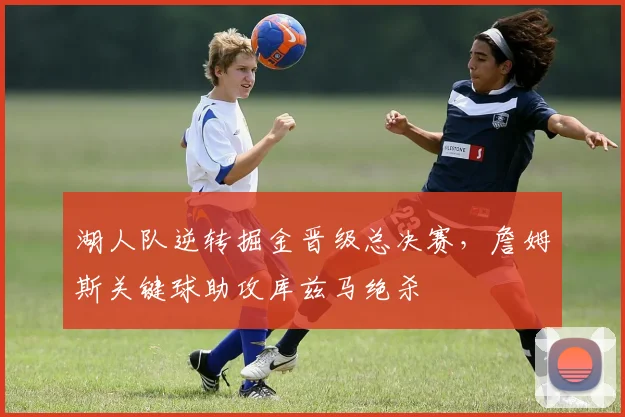 湖人队逆转掘金晋级总决赛，詹姆斯关键球助攻库兹马绝杀