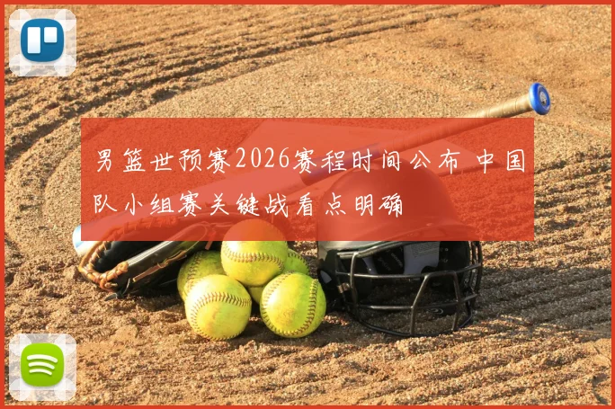 男篮世预赛2026赛程时间公布 中国队小组赛关键战看点明确