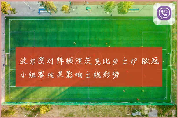 波尔图对阵顿涅茨克比分出炉 欧冠小组赛结果影响出线形势