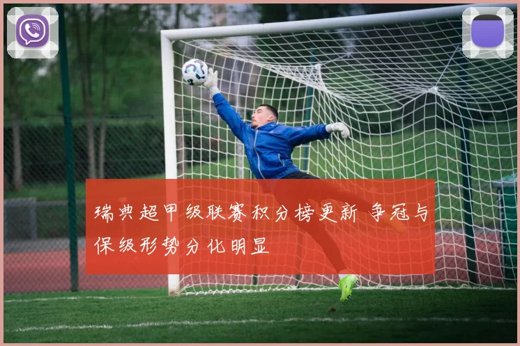 瑞典超甲级联赛积分榜更新 争冠与保级形势分化明显