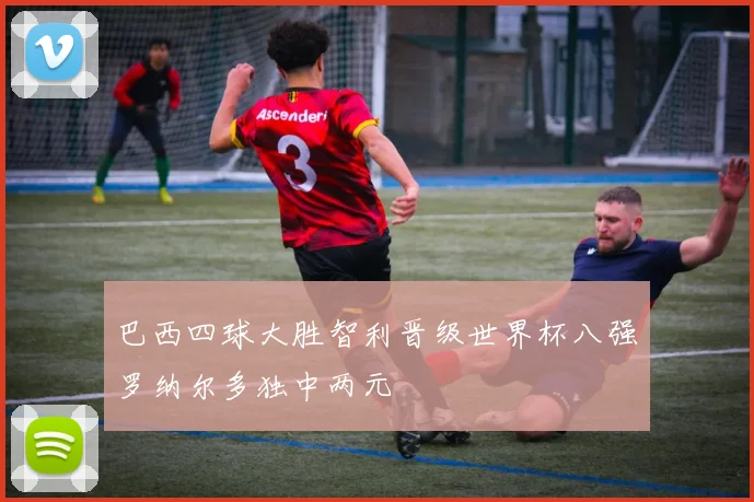 巴西四球大胜智利晋级世界杯八强罗纳尔多独中两元