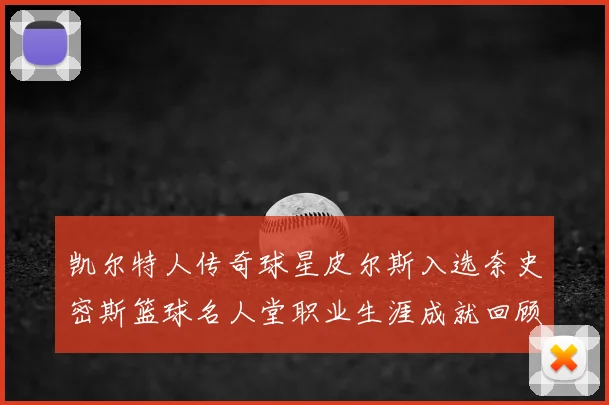 凯尔特人传奇球星皮尔斯入选奈史密斯篮球名人堂职业生涯成就回顾