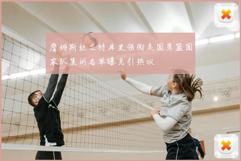 詹姆斯杜兰特库里领衔美国男篮国家队集训名单曝光引热议