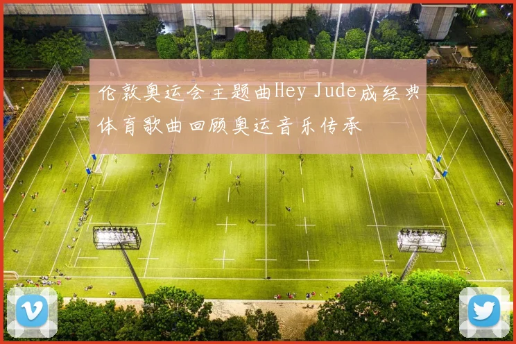 伦敦奥运会主题曲Hey Jude成经典体育歌曲回顾奥运音乐传承