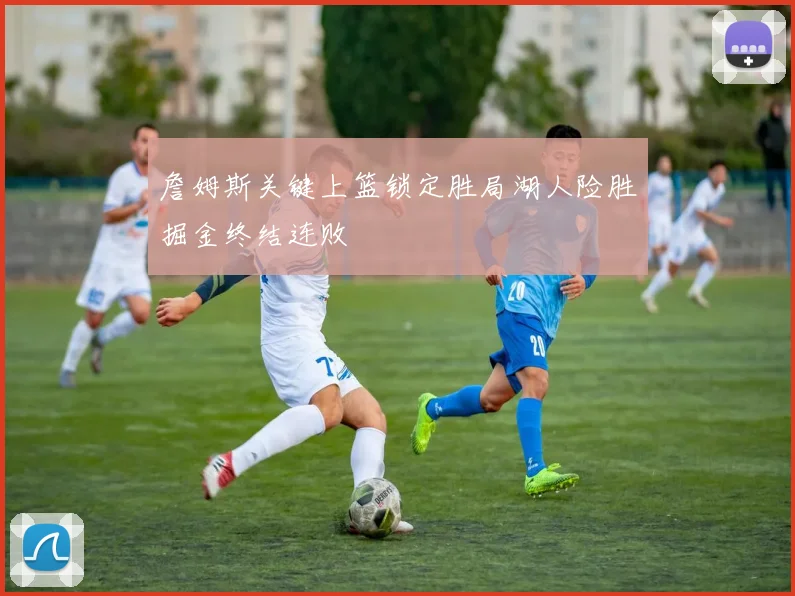 詹姆斯关键上篮锁定胜局湖人险胜掘金终结连败