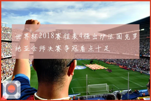 世界杯2018赛程表4强出炉法国克罗地亚会师决赛争冠看点十足