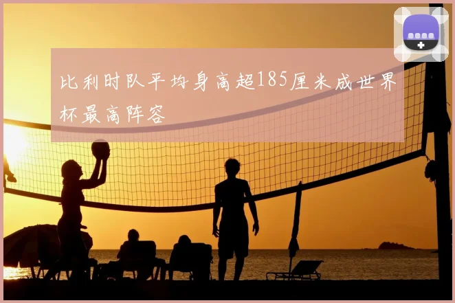 比利时队平均身高超185厘米成世界杯最高阵容