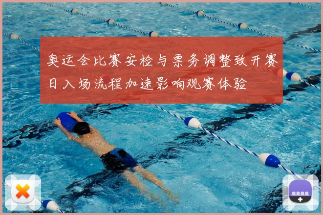 奥运会比赛安检与票务调整致开赛日入场流程加速影响观赛体验