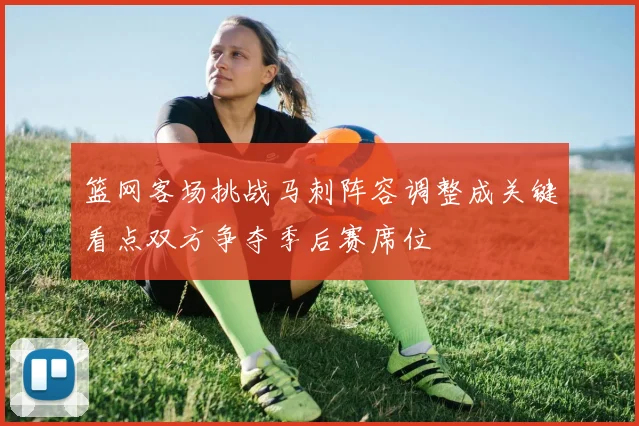 篮网客场挑战马刺阵容调整成关键看点双方争夺季后赛席位