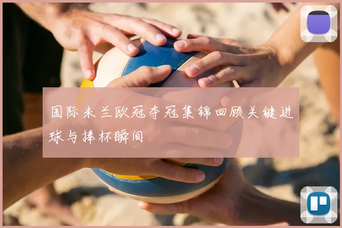 国际米兰欧冠夺冠集锦回顾关键进球与捧杯瞬间