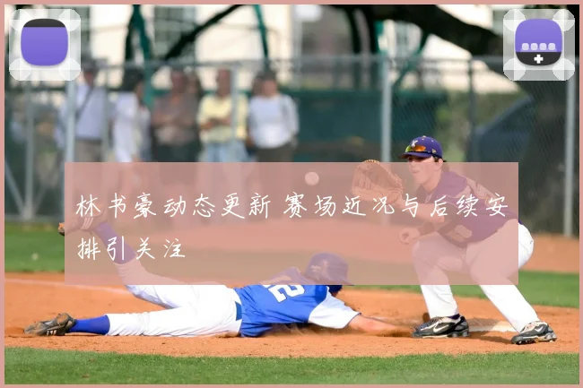 林书豪动态更新 赛场近况与后续安排引关注