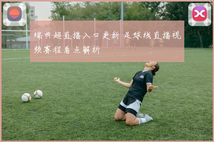 瑞典超直播入口更新 足球线直播视频赛程看点解析
