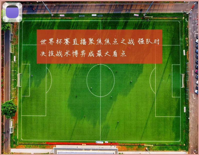 世界杯赛直播聚焦焦点之战 强队对决技战术博弈成最大看点