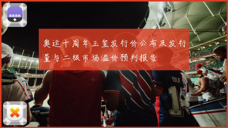 奥运十周年玉玺发行价公布及发行量与二级市场溢价预判报告