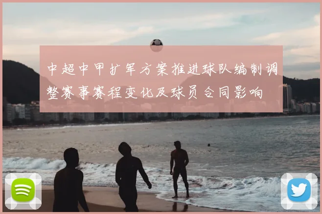 中超中甲扩军方案推进球队编制调整赛事赛程变化及球员合同影响