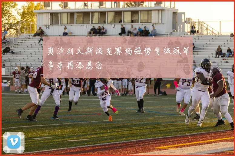 奥沙利文斯诺克赛场强势晋级冠军争夺再添悬念