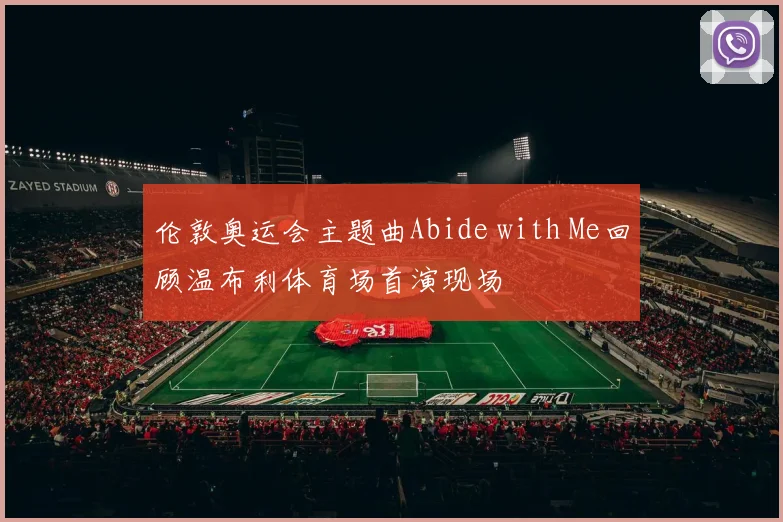 伦敦奥运会主题曲Abide with Me回顾温布利体育场首演现场