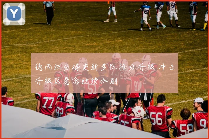 德丙积分榜更新多队抢分升级 冲击升级区悬念继续加剧